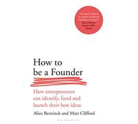 How to Be a Founder: How Entrepreneurs can Identify, Fund and Launch their Best Ideas