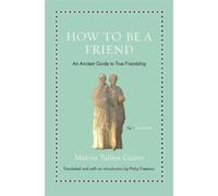 How to Be a Friend : An Ancient Guide to True Friendship