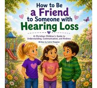 How to Be a Friend to Someone with Hearing Loss: A Christian Children's Guide to Understanding, Communication, and Kindness (God Made Us All)