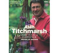 How to Be a Gardener: Secrets of Success (Book Two): Written by Alan Titchmarsh, 2003 Edition, Publisher: BBC Books [Hardcover]