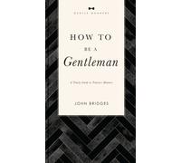 How to Be a Gentleman Revised and Expanded : A Timely Guide to Timeless Manners (A Guide to Etiquette and Skills for a Successful Life) A Perfect Gift for Men