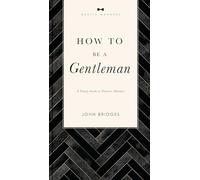 How to Be a Gentleman Revised & Expanded: A Timely Guide to Timeless Manners (A Guide to Etiquette and Skills for a Successful Life) A Perfect Gift for Men (The GentleManners Series)