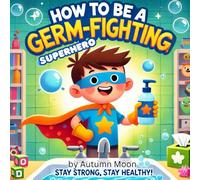 How to be a Germ-Fighting Superhero!: “Simple Steps to Stay Healthy, Strong, and Happy!” “Easy Tips for Kids to Follow and Stay Germ-Free!”
