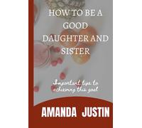 HOW TO BE A GOOD DAUGHTER AND SISTER: IMPORTANT TIPS TO ACHIEVING THIS GOAL