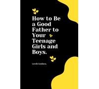 How to Be a Good Father to Your Teenage Girls and Boys.