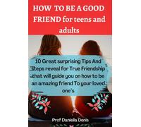 HOW TO BE A GOOD FRIEND FOR TEENS AND ADULTS: 10 great surprising Tips And steps reveal for True Friendship that will guide you to be an amazing friend To your loved one’s