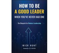 How to Be a Good Leader When You've Never had One : The Blueprint for Modern Leadership