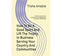 How To Be A Good Sport And Lift The Trophy In Business Serving Your Country And Communities: How to grow your audience to change your business life forever