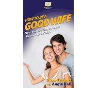 How To Be a Good Wife: Your Step By Step Guide To Being a Good Wife