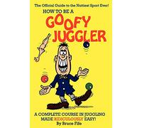 How To Be A Goofy Juggler: A Complete Course In Juggling Made Ridiculously Easy!