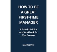 How to Be a Great First-Time Manager: A Practical Guide and Workbook for New Leaders