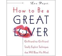 How to Be a Great Lover: Girlfriend-To-Girlfriend Totally Explicit Techniques That Will Blow His Mind