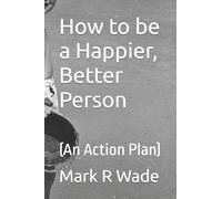 How to be a Happier, Better Person: (An Action Plan)