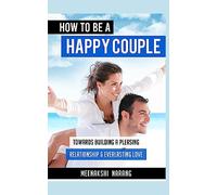HOW To Be A HAPPY Couple: Towards Building A Pleasing Relationship & Everlasting Love