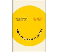 How to be a Happy Human: Seven humanist foundations for a better life