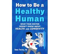 How to Be a Healthy Human: What Your Doctor Doesn't Know about Health and Longevity
