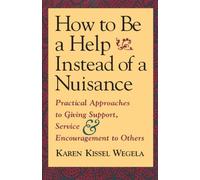 How to be a Help Instead of a Nuisance: Practical Approaches to Giving Support, Service and Encouragement to Others