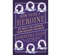 How to Be a Heroine: Or, What I've Learned from Reading Too Much