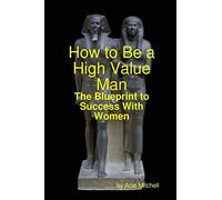 How to Be a High Value Man: The Blueprint to Success With Women