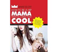 How to be a Hip Mama Without Losing Your Cool: How to Embrace Motherhood and Still Be You