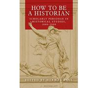 How to be a Historian : Scholarly Personae in Historical Studies, 1800-2000