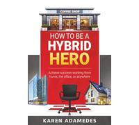 How to Be a Hybrid Hero: Achieve success working from home, the office, or anywhere (Career Tips Series)