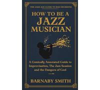 How to Be a Jazz Musician: A Comically Annotated Guide to Improvisation, The Jam Session, and the Dangers of Cool (The Jazz Age Guide to Bad Decisions)