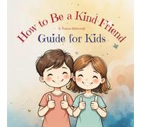How to Be a Kind Friend: Guide for Kids. Simple Ways for Young Children to Grow Kindness and Friendship