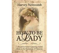 How To Be a Lady: A Book For Girls Containing Helpful Hints on the Formation of Character