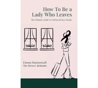 How To Be a Lady Who Leaves: The Ultimate Guide to Getting Divorce Ready