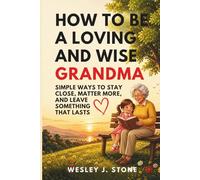HOW TO BE A LOVING AND WISE GRANDMA: SIMPLE WAYS TO STAY CLOSE, MATTER MORE, AND LEAVE SOMETHING THAT LASTS (GRANDPARENTS - HOW TO….?)