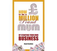 How To Be a Million Pound Mum: By Starting Your Own Business