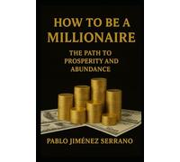 How to be a Millionaire: The Path to Prosperity and Abundance