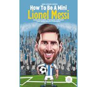 How to be A Mini Messi: Learn the Habits, Character & Mindset That Made Messi a Champion/ A Young Person's Guide to Dreaming Big, Working Hard, and ... Legends Series (How to Be A Mini Legend))