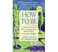 How to Be: A Monk and a Journalist Reflect on Living & Dying, Purpose & Prayer, Forgiveness & Friendship