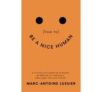 (how to) BE A NICE HUMAN: A science & experience based guidebook to creating a meaningful life with friends