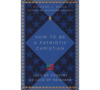 How to Be a Patriotic Christian - Love of Country as Love of Neighbor