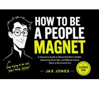 How to Be a People Magnet: The Illustrated Charisma Guide to Becoming More Likeable, Mastering Small Talk, and Making Anyone Want to Be Around You (The No-Fluff Social Skills Series)