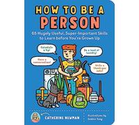 How to Be a Person : 65 Hugely Useful, Super-Important Skills to Learn before You're Grown Up