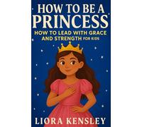 How To Be a Princess: How To Lead With Grace and Strength For Kids