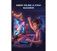 How To Be a Pro Gamer: A Young Gamer's Guide to Esports