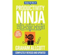 How to be a Productivity Ninja : UPDATED EDITION Worry Less, Achieve More and Love What You Do