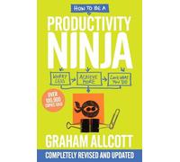 How to be a Productivity Ninja: UPDATED EDITION Worry Less, Achieve More and Love What You Do (Productivity Ninja)