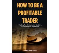 How To Be A Profitable Trader: The Only Two Strategies You Need to be Successful in the Stock Market