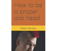 How to be a proper dick head