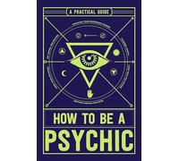 How to Be a Psychic: A Practical Guide