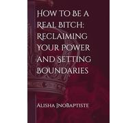 How to Be a Real Bitch: Reclaiming Your Power and Setting Boundaries