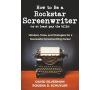 How to Be a Rockstar Screenwriter (or at least pay the bills): Mindset, Tools, and Strategies for a Successful Screenwriting Career