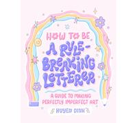 How to Be a Rule-Breaking Letterer : A Guide to Making Perfectly Imperfect Art