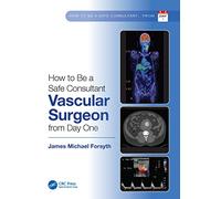 How to be a Safe Consultant Vascular Surgeon from Day One : The Unofficial Guide to Passing the FRCS (VASC)
